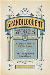 Book cover of Grandiloquent Words: A Pictoric Lexicon of Ostrobogulous Locutions by Jason Travis Ott