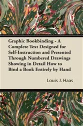 Book cover of Graphic Bookbinding - A Complete Text Designed for Self-Instruction and Presented Through Numbered Drawings Showing in Detail How to Bind a Book Entirely by Hand by Louis J. Haas