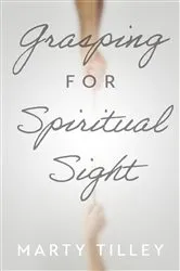Book cover of Grasping for Spiritual Sight by Marty Tilley