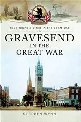 Book cover of Gravesend in the Great War by Stephen Wynn