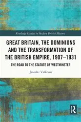 Book cover of Great Britain, the Dominions and the Transformation of the British Empire, 1907–1931 by Jaroslav Valkoun