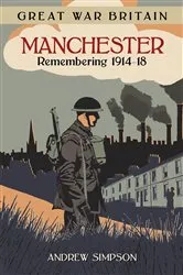 Book cover of Great War Britain Manchester: Remembering 1914-18 by Andrew Simpson