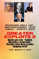 Book cover of Greater Exploits - 2 - John G. Lake - Smith Wigglesworth - Lester Sumrall - Kenneth E. Hagin: John G. Lake - Smith Wigglesworth - Lester Sumrall - Kenneth E. Hagin Naciste para esto: curación, liberación y restauración by Smith Wigglesworth