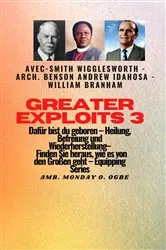 Book cover of Greater Exploits - 3 - Smith Wigglesworth - Arch. Benson Andrew Idahosa - William Branham by Smith Wigglesworth