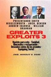 Book cover of Greater Exploits - 3 - Smith Wigglesworth - Arq. Benson Andrew Idahosa - William Branham Naciste: Smith Wigglesworth - Arq. Benson Andrew Idahosa - William Branham Naciste para esto: curación, liberación y restauración by Smith Wigglesworth