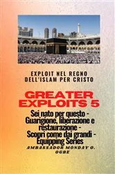 Book cover of Greater Exploits - 5 - Exploit nel Regno dell'Islam per Cristo Sei nato per questo by Ambassador Monday O. Ogbe