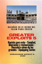 Book cover of Greater Exploits - 5 - Hazañas en el Reino del Islam: Hazañas en el Reino del Islam para Cristo Naciste para esto: curación, liberación y restauración by Ambassador Monday O. Ogbe