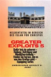 Book cover of Greater Exploits - 5 - Heldentaten im Bereich des Islam für Christus Dafür sind Sie geboren by Ambassador Monday O. Ogbe
