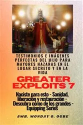 Book cover of Greater Exploits - 7 - Testimonios e Imágenes Perfectas del Hijo para Mayores Hazañas by Ambassador Monday O. Ogbe