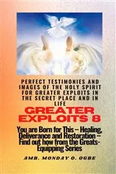 Book cover of Greater Exploits - 8 Perfect Testimonies and Images of The HOLY SPIRIT for Greater Exploits by Ogbe, Ambassador Monday, O