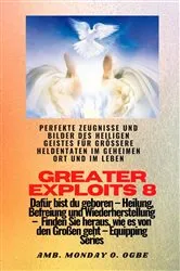 Book cover of Greater Exploits - 8 - Perfekte Zeugnisse und Bilder des HEILIGEN GEISTES für größere Heldentaten by Ambassador Monday O. Ogbe