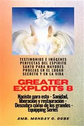 Book cover of Greater Exploits - 8 - Testimonios e Imágenes Perfectas del ESPÍRITU SANTO para Mayores Proezas by Ambassador Monday O. Ogbe