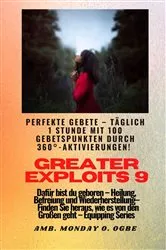 Book cover of Greater Exploits - 9 - Perfekte Gebete Täglich 1 Stunde mit 100 Gebetspunkten durch 360° Aktivierun by Ambassador Monday O. Ogbe