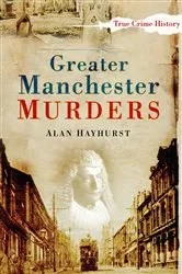 Book cover of Greater Manchester Murders by Alan Hayhurst