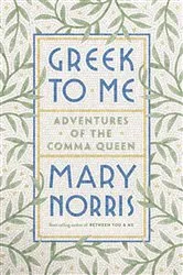 Book cover of Greek to Me: Adventures of the Comma Queen by Mary Norris
