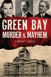 Book cover of Green Bay Murder & Mayhem by Timothy Freiss