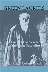 Book cover of Green Laurels - The Lives And Achievements Of The Great Naturalists by Donald Culross Peattie