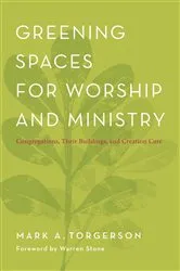 Book cover of Greening Spaces for Worship and Ministry by Mark A. Torgerson