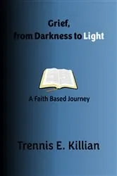 Book cover of Grief, From Darkness to Light by Trennis E. Killian