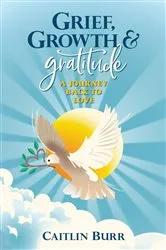 Book cover of Grief, Growth, and Gratitude by Caitlin Burr