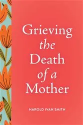 Book cover of Grieving the Death of a Mother by Harold Ivan Smith