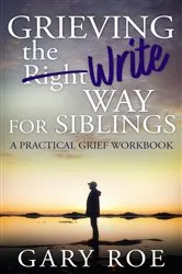 Book cover of Grieving the Write Way for Siblings by Gary Roe