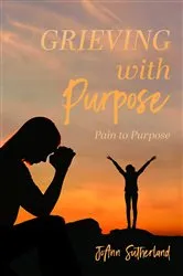 Book cover of Grieving with Purpose by JoAnn Sutherland