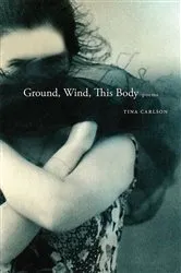 Book cover of Ground, Wind, This Body by Tina Carlson