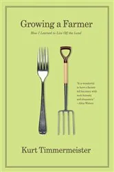 Book cover of Growing a Farmer: How I Learned to Live Off the Land by Kurt Timmermeister