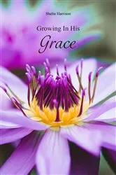Book cover of Growing In His Grace by Shelia Harrison