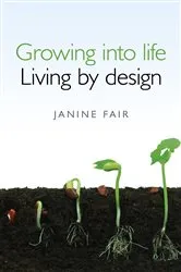 Book cover of Growing into Life - Living by Design by Janine Fair