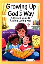 Book cover of Growing Up In God's Way A Parent's Guide To Raising Loving Kids by Grace Williams