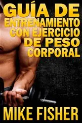 Book cover of Guía de Entrenamiento con Ejercicio de Peso Corporal by Mike Fisher
