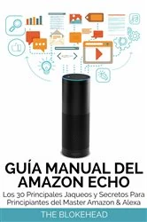 Book cover of Guía Manual del Amazon Echo : Los 30 Principales Jaqueos y Secretos Para Principiantes del  Master Amazon & Alexa by The Blokehead