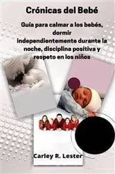 Book cover of Guía para calmar a su bebé, dormir en la noche, disciplina positiva y respeto en los niños by Carley R. Lester