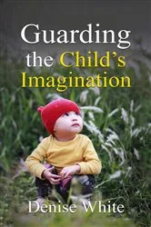 Book cover of Guarding the Child's Imagination by Denise White