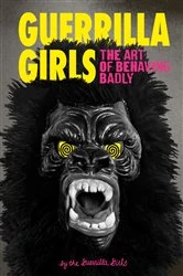 Book cover of Guerrilla Girls: The Art of Behaving Badly by Guerrilla Girls