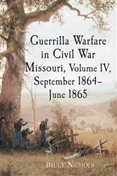 Book cover of Guerrilla Warfare in Civil War Missouri, Volume IV, September 1864-June 1865 by Bruce Nichols