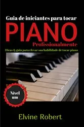 Book cover of Guia de iniciantes para tocar piano profissionalmente by Elvine Robert