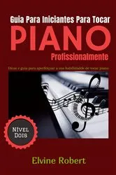 Book cover of Guia Para Iniciantes Para Tocar Piano Profissionalmente by Elvine Robert