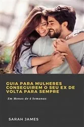 Book cover of Guia para Mulheres Conseguirem o seu Ex de Volta para Sempre by Sarah James