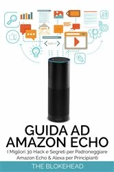 Book cover of Guida ad Amazon Echo: I Migliori 30 Hack e Segreti per Padroneggiare Amazon Echo  & Alexa per Principianti by The Blokehead