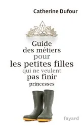 Book cover of Guide des métiers pour les petites filles qui ne veulent pas finir princesses by Catherine Dufour