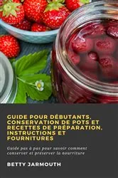 Book cover of Guide pour débutants, conservation de pots et recettes de préparation, instructions et fournitures by Betty Jarmouth