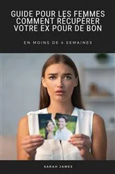 Book cover of Guide pour les Femmes: Comment Récupérer Votre ex pour de bon by Sarah James