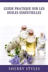 Book cover of Guide Pratique Sur Les Huiles Essentielles by Sherry Styles