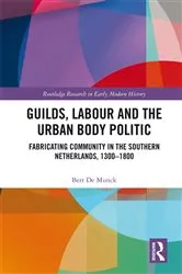 Book cover of Guilds, Labour and the Urban Body Politic by Bert De Munck