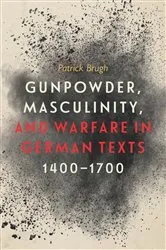 Book cover of Gunpowder, Masculinity, and Warfare in German Texts, 1400-1700 by Patrick Brugh