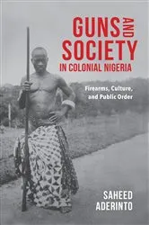 Book cover of Guns and Society in Colonial Nigeria by Saheed Aderinto