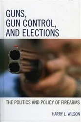 Book cover of Guns, Gun Control, and Elections by Harry L. Wilson